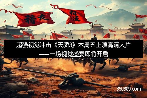 超强视觉冲击《天骄3》本周五上演高清大片——一场视觉盛宴即将开启