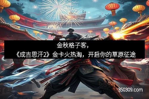 金秋格子客，《成吉思汗2》金卡火热淘，开启你的草原征途