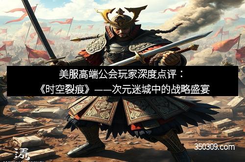 美服高端公会玩家深度点评：《时空裂痕》——次元迷城中的战略盛宴